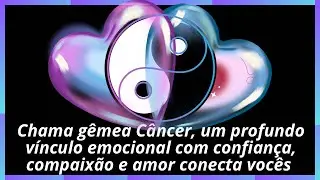 Chama g&ecirc;mea C&acirc;ncer, um profundo v&iacute;nculo emocional com confian&ccedil;a, compaix&atilde;o e amor conecta voc&ecirc;s 