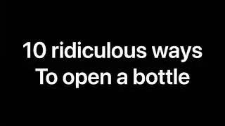 10 ridiculous ways to open a bottle