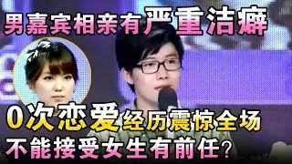 男嘉宾相亲有严重洁癖，0次恋爱经历震惊全场！不能接受女生有前任？【都市男女相亲秀】