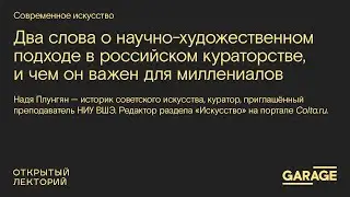 «Два слова о научно-художественном подходе в российском кураторстве, и чем он важен для миллениалов»