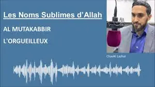 Les Noms Sublimes d'Allah - AL MUTAKABBIR / L'ORGUEILLEUX - Par Chauki Lazhar