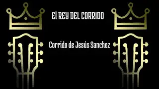 Corrido de Jes&uacute;s Sanchez - El Rey del Corrido