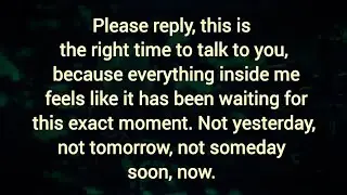 Please reply, this is the right time to talk to U. Not yesterday, not tomorrow, not someday soon,now
