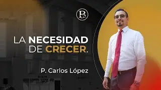 La necesidad de crecer | P. Carlos López
