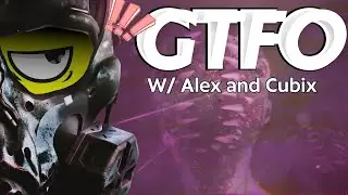 GTFO with Alex and Cubix
