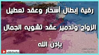 رقية إبطال أسحار وعقد تعطيل الزواج وتدمير عقد تشويه الجمال بإذن الله تعالى . الشيخ الغريب الموصلي