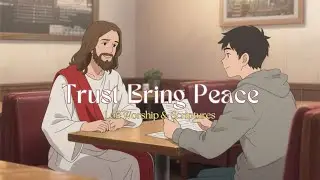 Trust Brings Peace | Gentle Lofi Christian Worship & the Word