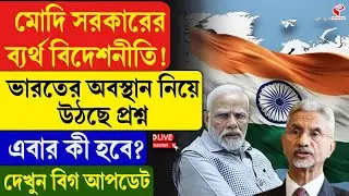 India's Foreign Policy | Modi | মোদি সরকারের ব্যর্থ বিদেশনীতি! ভারতের অবস্থান নিয়ে উঠছে প্রশ্ন
