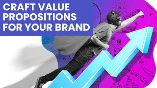 Craft Value Propositions for your Brand