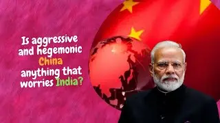Is aggressive and hegemonic China anything that worries India?