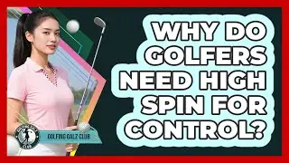 Why Do Golfers Need High Spin For Control?