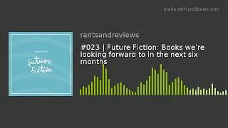 #023 | Future Fiction: Books we're looking forward to in the next six months