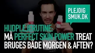 Hudplejerutine: M&aring; Perfect Skin Power Treat bruges b&aring;de morgen og aften?