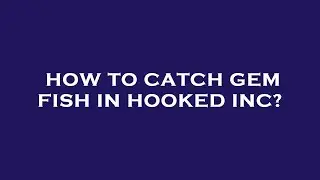 How to catch gem fish in hooked inc?