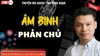 TRUYỆN MA AUDIO : ÂM BINH PHẢN CHỦ  | TRUYỆN KỂ ĐÌNH SOẠN | TRUYỆN MA CÓ THẬT