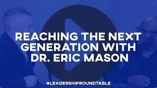Reaching the Next Generation w/ Dr. Eric Mason : Leadership Roundtable Podcast w/ Dr. Conway Edwards