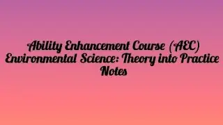 Ability Enhancement Course (AEC) - Environmental Science: Theory into Practice - Notes