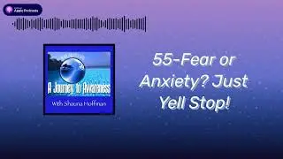 55-Fear or Anxiety? Just Yell Stop! | A Journey To Awareness With Shauna Hoffman