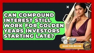 Can Compound Interest Still Work For Golden Years Investors Starting Late? - Golden Years Investing