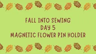 Fall Into Sewing Day 5: Magnetic Flower Pin Holder