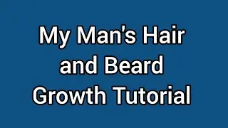 My Man's Hair and Beard Growth Tutorial 