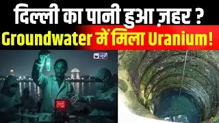 Delhi Water Pollution: हिला देनी वाली Report ने दिल्ली के पानी में Uranium की मात्र का किया खुलासा !