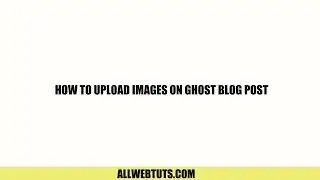 How to Upload Images on Ghost Blog Post