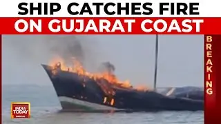 Massive Fire On Gujarat Coast: Somalia-Bound Ship With Rice And Sugar Catches Fire | India Today