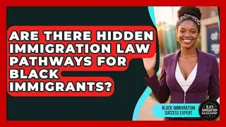 Are There Hidden Immigration Law Pathways For Black Immigrants? - Black Immigration Success Expert