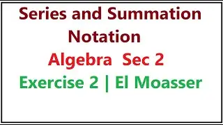 Series and Summation Notation | Algebra  Sec 2 | Exercise 2- Part (1) | El Moasser
