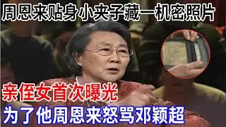 周恩来贴身放的小夹子，内里有一张机密照片，亲侄女首次曝光，曾为了这个人，周恩来怒骂邓颖超【非常故事】