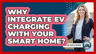Why Integrate EV Charging With Your Smart Home?