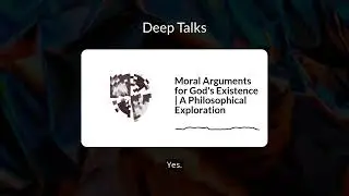 Moral Arguments for God's Existence | A Philosophical Exploration | Deep Talks