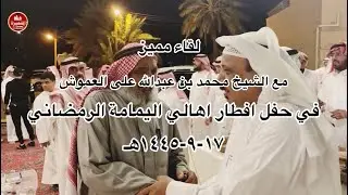 لقاء مع الشيخ محمد بن عبدالله العموش في افطار اهالي اليمامه الرمضاني ١٤٤٥هـ
