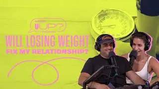 Will Losing Weight Fix My Relationship? || The U Up? Podcast || Ep. 384
