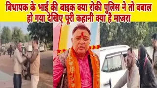 बिधायक के भाई की बाइक क्या रोकी पुलिस ने तो बबाल हो गया देखिए पूरी कहानी क्या है माजरा