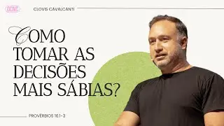 COMO TOMAR AS DECISÕES MAIS SÁBIAS? - Pv 16.1-3 | Clovis Cavalcanti