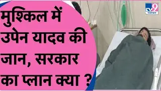 Upen Yadav Strike In Hospital : मुश्किल में उपेन यादव की जान, सरकार का प्लान क्या ?