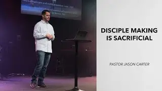 Disciple Making is Sacrificial | Pastor Jason Carter