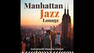 Manhattan Jazz Lounge - Cool Smooth Vibes For Chillout (Big Apple Continuous Mix)
