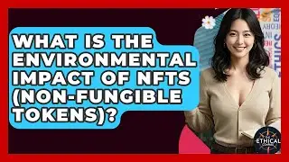 What Is The Environmental Impact Of NFTs (Non-Fungible Tokens)? - The Ethical Compass
