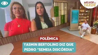 Yasmin Bertolino diz que Pedro “semeia discórdia” | Melhor da Tarde