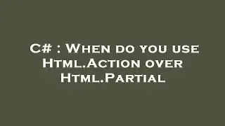 C# : When do you use Html.Action over Html.Partial