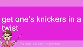 get one's knickers in a twist