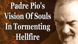 Padre Pio's Vision Of Souls In The Tormenting Flames Of Eternity