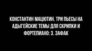 Константин Мацютин. Зафак (пьеса на адыгейские темы для скрипки и фортепиано)