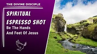 Be The Hands And Feet Of Jesus | Spiritual Espresso Shot | The Divine Disciple