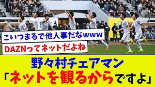 【いやいや、何言ってんだw】野々村チェアマン「ネットを観るからですよ」