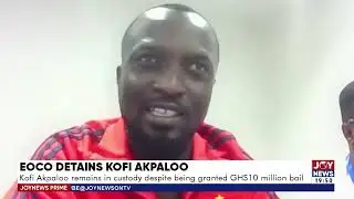EOCO Detains Kofi Akpaloo: Kofi Akpaloo remains in custody despite being granted Ghc10 million bail