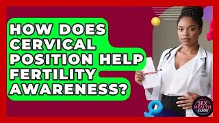 How Does Cervical Position Help Fertility Awareness? - Sex Health Expert
